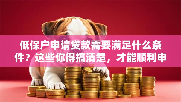 低保户申请贷款需要满足什么条件？这些你得搞清楚，才能顺利申请到！