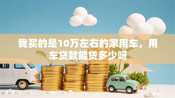 我买的是10万左右的家用车，用车贷款能贷多少呀