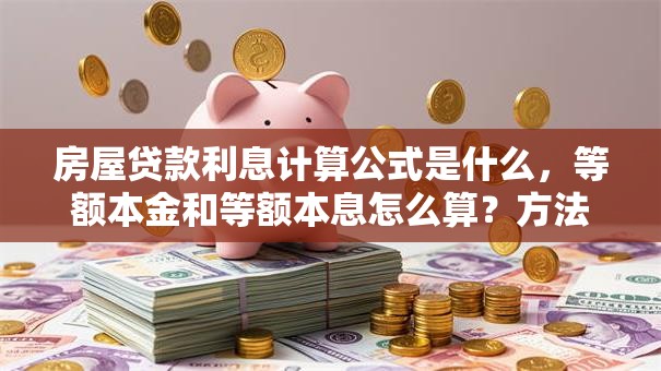 房屋贷款利息计算公式是什么，等额本金和等额本息怎么算？方法超简单，3步就能快速算清