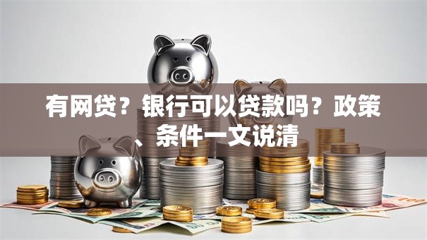 有网贷？银行可以贷款吗？政策、条件一文说清