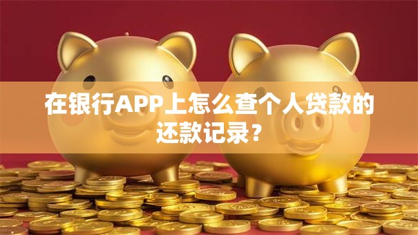 在银行APP上怎么查个人贷款的还款记录？