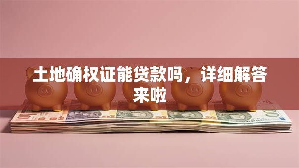 土地确权证能贷款吗，详细解答来啦