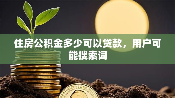 住房公积金多少可以贷款，用户可能搜索词