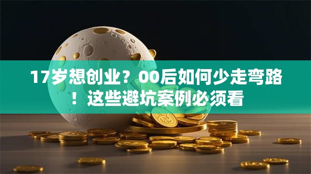 17岁想创业？00后如何少走弯路！这些避坑案例必须看