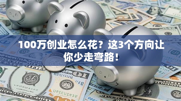 100万创业怎么花？这3个方向让你少走弯路！