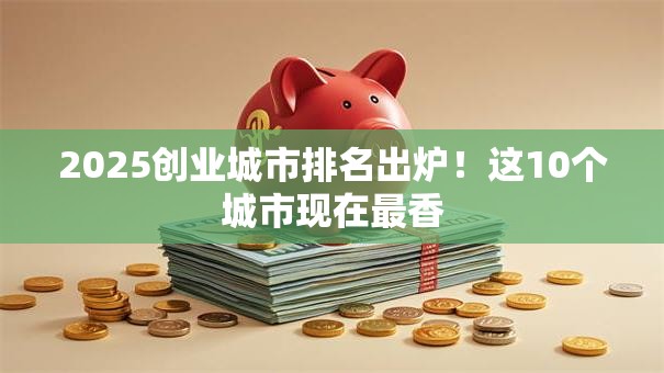 2025创业城市排名出炉！这10个城市现在最香