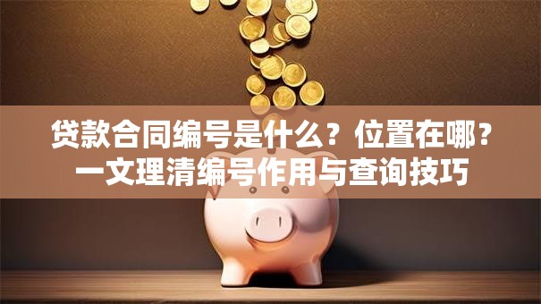 贷款合同编号是什么？位置在哪？一文理清编号作用与查询技巧
