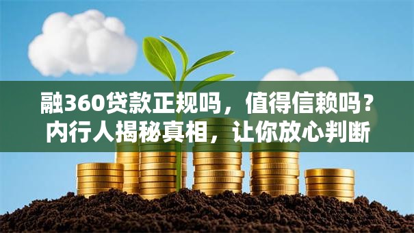 融360贷款正规吗，值得信赖吗？内行人揭秘真相，让你放心判断