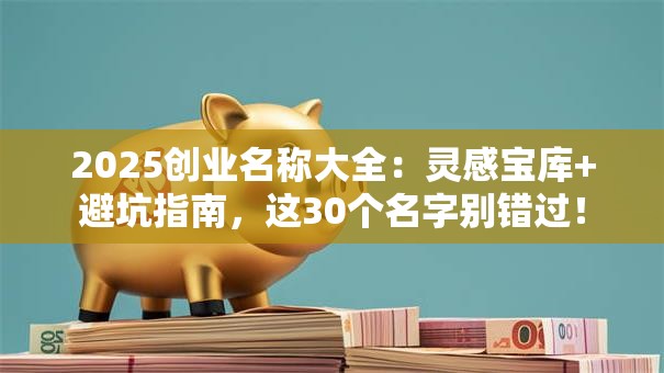 2025创业名称大全：灵感宝库+避坑指南，这30个名字别错过！