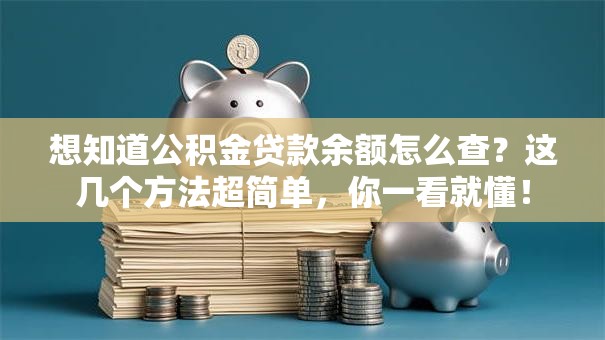想知道公积金贷款余额怎么查？这几个方法超简单，你一看就懂！
