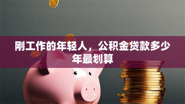 刚工作的年轻人，公积金贷款多少年最划算