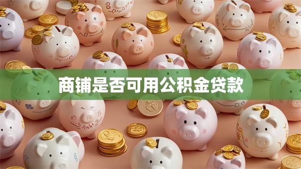 商铺是否可用公积金贷款