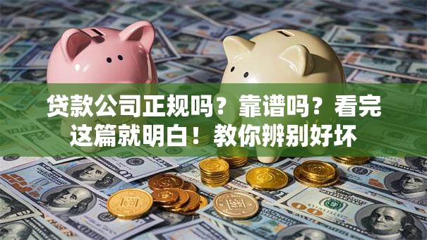 贷款公司正规吗？靠谱吗？看完这篇就明白！教你辨别好坏