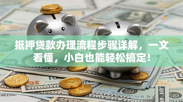 抵押贷款办理流程步骤详解，一文看懂，小白也能轻松搞定！