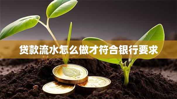 贷款流水怎么做才符合银行要求