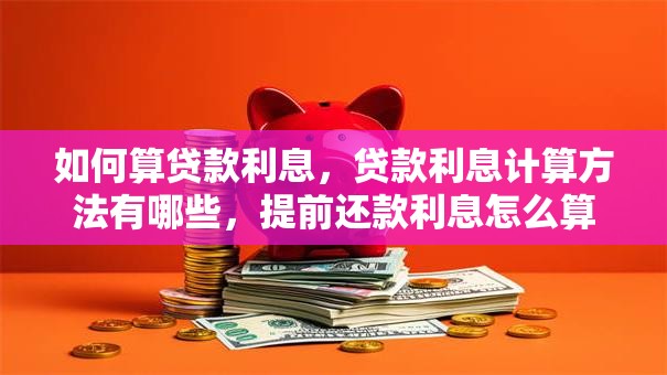 如何算贷款利息，贷款利息计算方法有哪些，提前还款利息怎么算