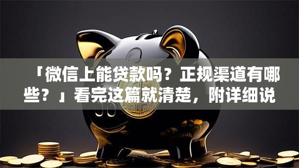 「微信上能贷款吗？正规渠道有哪些？」看完这篇就清楚，附详细说明