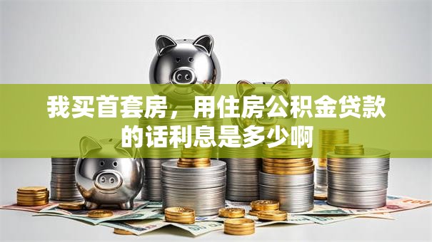 我买首套房，用住房公积金贷款的话利息是多少啊