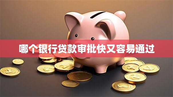 哪个银行贷款审批快又容易通过