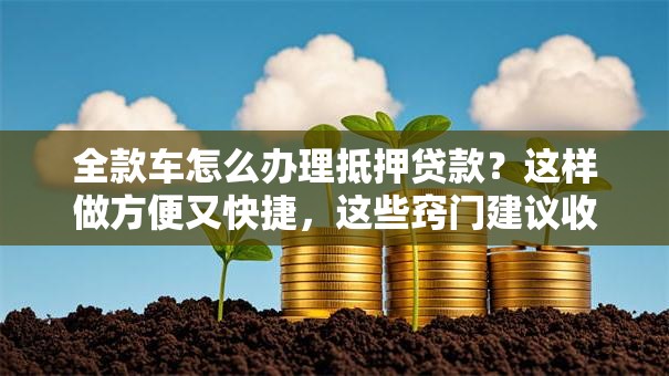 全款车怎么办理抵押贷款？这样做方便又快捷，这些窍门建议收藏好！