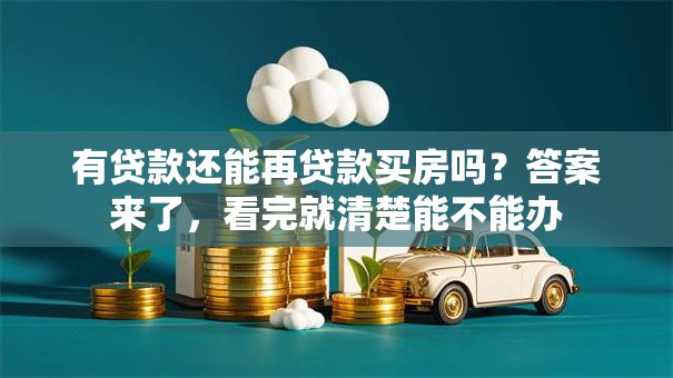 有贷款还能再贷款买房吗？答案来了，看完就清楚能不能办