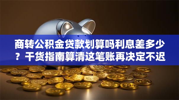 商转公积金贷款划算吗利息差多少？干货指南算清这笔账再决定不迟