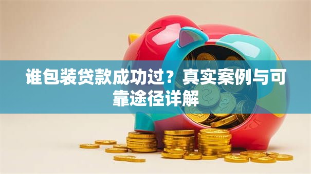 谁包装贷款成功过？真实案例与可靠途径详解