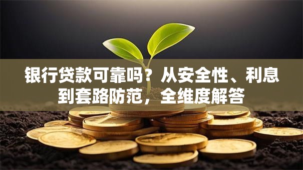 银行贷款可靠吗？从安全性、利息到套路防范，全维度解答