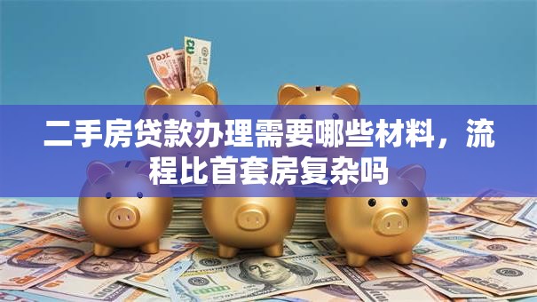二手房贷款办理需要哪些材料，流程比首套房复杂吗