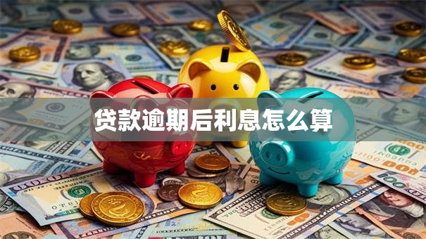 贷款逾期后利息怎么算