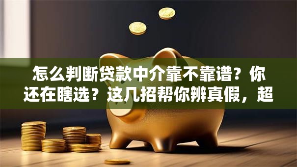 怎么判断贷款中介靠不靠谱？你还在瞎选？这几招帮你辨真假，超实用