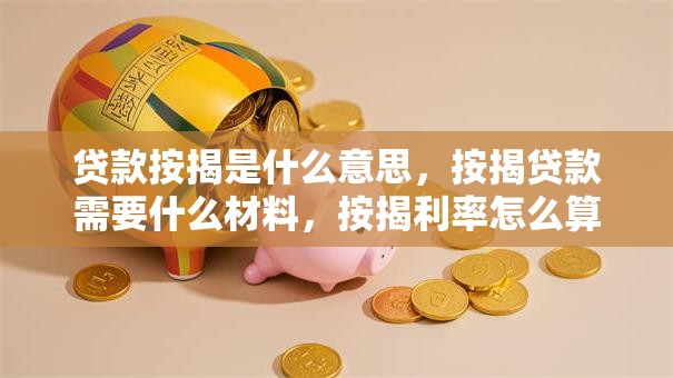 贷款按揭是什么意思，按揭贷款需要什么材料，按揭利率怎么算