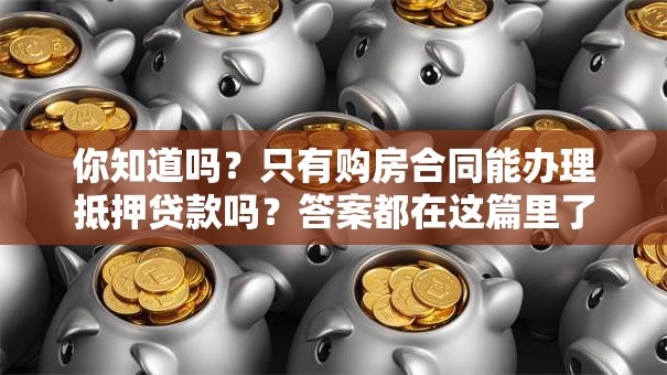 你知道吗？只有购房合同能办理抵押贷款吗？答案都在这篇里了