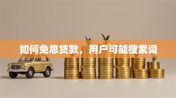 如何免息贷款，用户可能搜索词