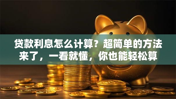 贷款利息怎么计算？超简单的方法来了，一看就懂，你也能轻松算