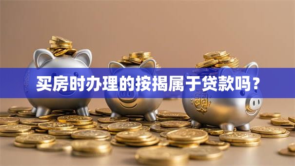 买房时办理的按揭属于贷款吗？