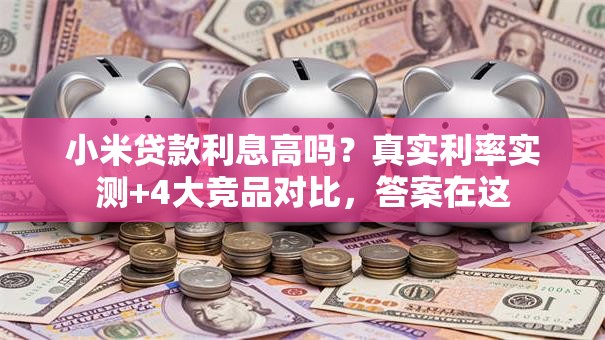 小米贷款利息高吗？真实利率实测+4大竞品对比，答案在这