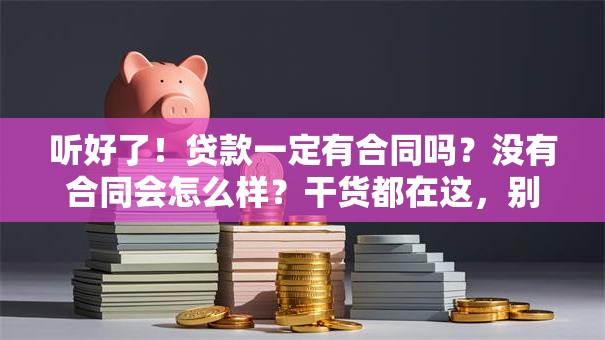 听好了！贷款一定有合同吗？没有合同会怎么样？干货都在这，别错过了！