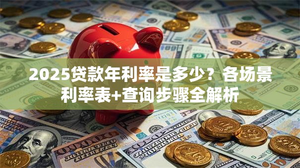 2025贷款年利率是多少？各场景利率表+查询步骤全解析