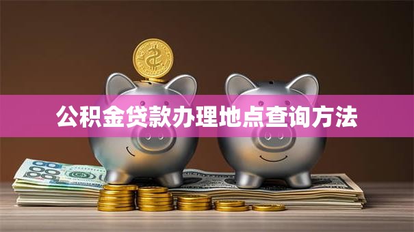 公积金贷款办理地点查询方法