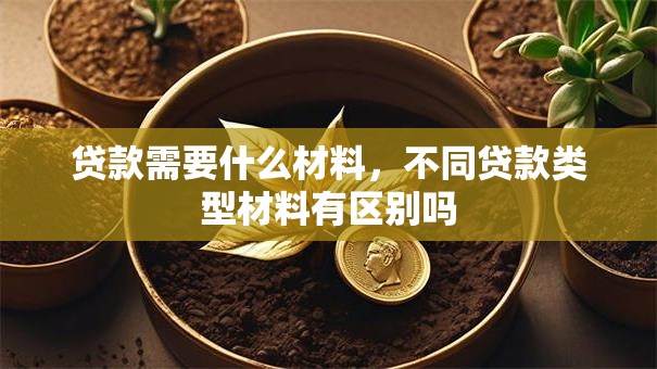 贷款需要什么材料，不同贷款类型材料有区别吗