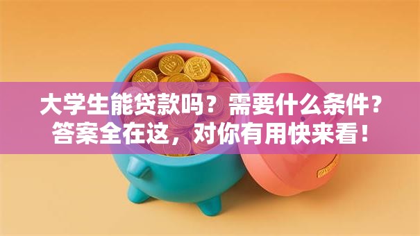 大学生能贷款吗？需要什么条件？答案全在这，对你有用快来看！