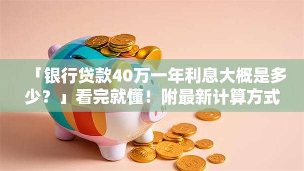 「银行贷款40万一年利息大概是多少？」看完就懂！附最新计算方式和参考范围