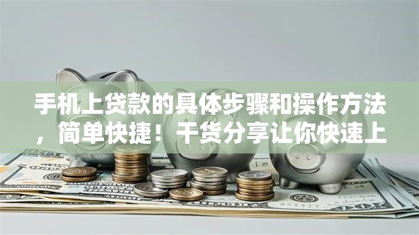 手机上贷款的具体步骤和操作方法，简单快捷！干货分享让你快速上手