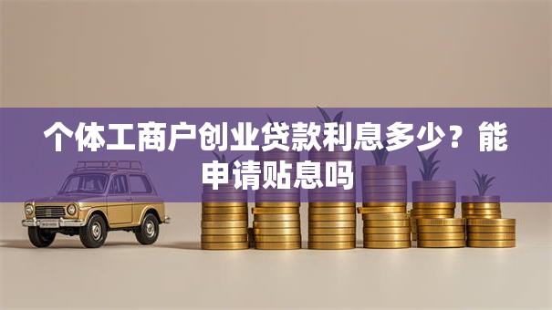 个体工商户创业贷款利息多少？能申请贴息吗