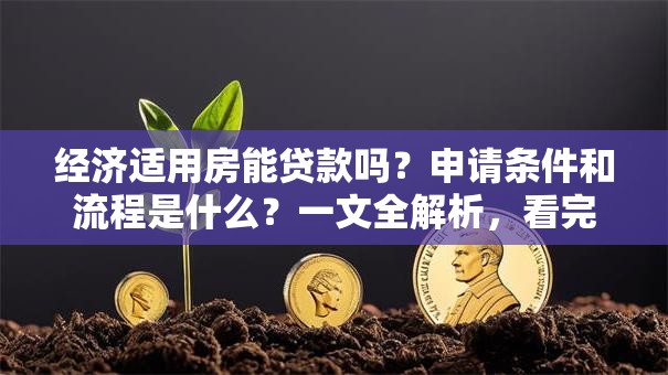 经济适用房能贷款吗？申请条件和流程是什么？一文全解析，看完就清楚！