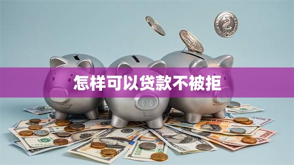 怎样可以贷款不被拒