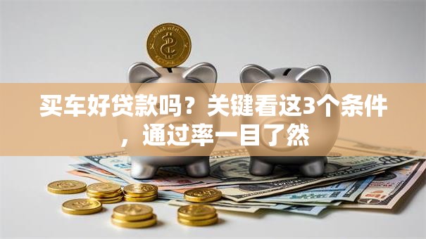 买车好贷款吗？关键看这3个条件，通过率一目了然