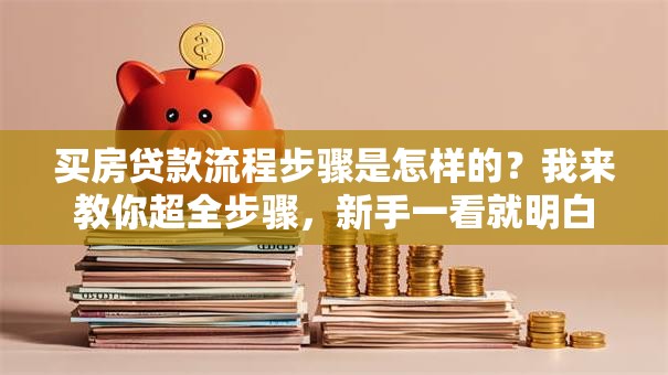 买房贷款流程步骤是怎样的？我来教你超全步骤，新手一看就明白