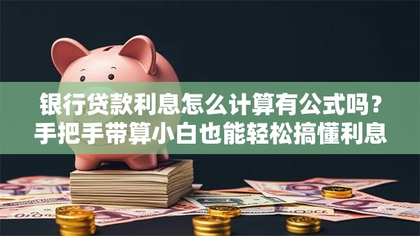 银行贷款利息怎么计算有公式吗？手把手带算小白也能轻松搞懂利息算法